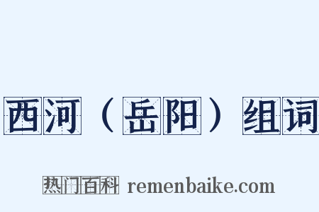 西河（岳阳）组词是什么意思的图片